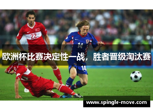 欧洲杯比赛决定性一战，胜者晋级淘汰赛