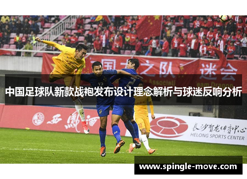 中国足球队新款战袍发布设计理念解析与球迷反响分析