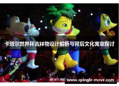 卡塔尔世界杯吉祥物设计解析与背后文化寓意探讨