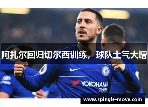 阿扎尔回归切尔西训练，球队士气大增