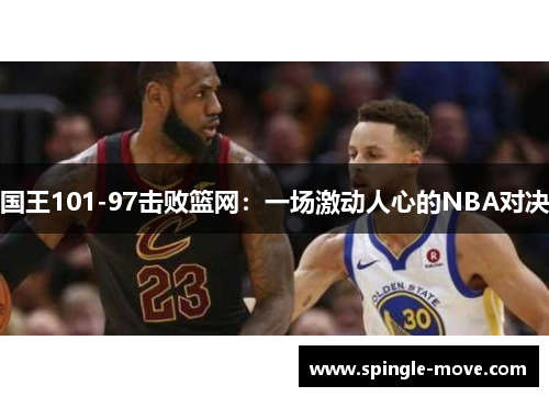 国王101-97击败篮网：一场激动人心的NBA对决