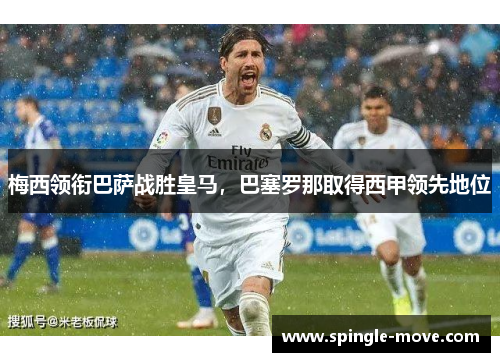 梅西领衔巴萨战胜皇马，巴塞罗那取得西甲领先地位